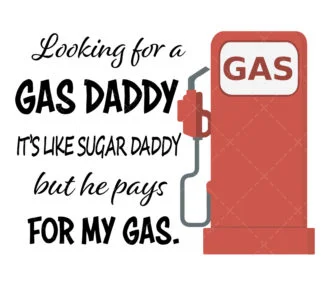 Looking For A Gas Daddy It's Like A Sugar Daddy But He Pays For My Gas PNG SVG