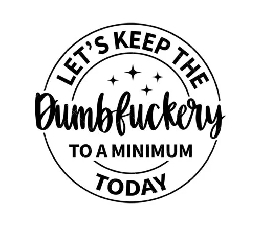 Let's Keep The Dumbfuckery To a Minimum Today SVG