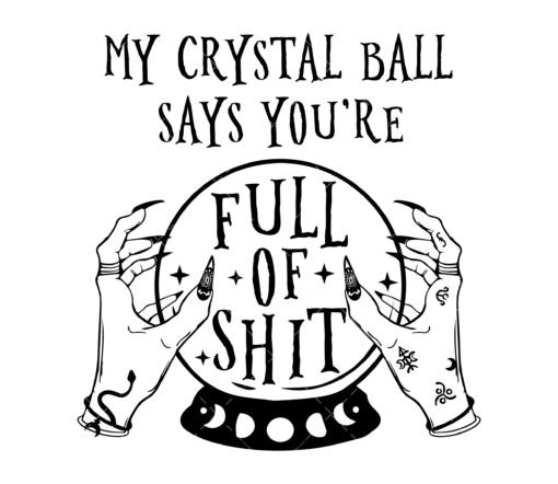 My Crystal Ball Says You’re Full of Shit SVG