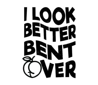I Look Better Bent Over SVG