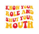 Know Your Role and Shut Your Mouth SVG