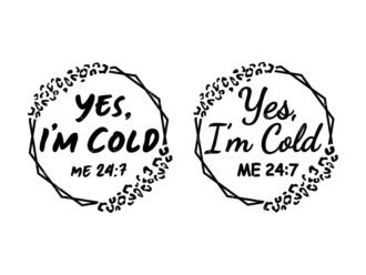 Yes, I'm Cold Me 24:7 SVG