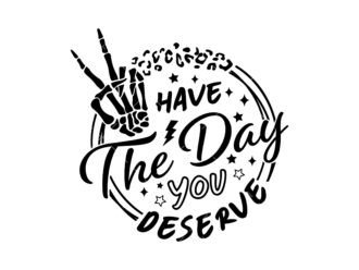 Have the Day You Deserve SVG