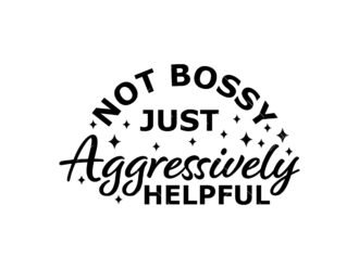 Not Bossy Just Aggressively Helpful SVG