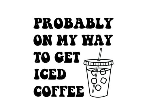Probably On My Way To Get Iced Coffee SVG